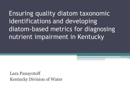 Ensuring quality diatom taxonomic identifications and developing diatom-based metrics for diagnosing nutrient impairment in Kentucky Lara Panayotoff Kentucky.