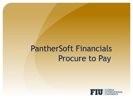 PantherSoft Financials Procure to Pay. Agenda Procure to Pay Workflow Creating a Requisition Change Orders Blanket PO Requisition Header Status FIU Requisition.