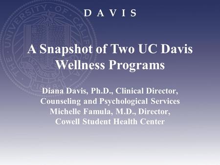 D A V I S Diana Davis, Ph.D., Clinical Director, Counseling and Psychological Services Michelle Famula, M.D., Director, Cowell Student Health Center A.