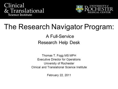 University of Rochester Clinical and Translational Science Institute Clinical & Translational Science Institute The Research Navigator Program: A Full-Service.