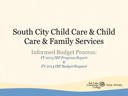 South City Child Care & Child Care & Family Services Informed Budget Process: FY 2013 IBP Progress Report & FY 2014 IBP Budget Request.