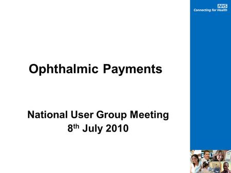 Ophthalmic Payments National User Group Meeting 8 th July 2010.