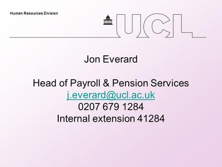 Human Resources Division Jon Everard Head of Payroll & Pension Services 0207 679 1284 Internal extension 41284