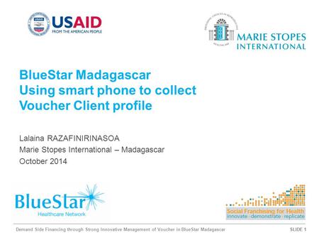 SLIDE 1 Demand Side Financing through Strong Innovative Management of Voucher in BlueStar MadagascarSLIDE 1 BlueStar Madagascar Using smart phone to collect.
