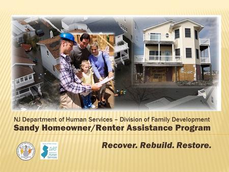 NJ Department of Human Services – Division of Family Development Sandy Homeowner/Renter Assistance Program Recover. Rebuild. Restore.