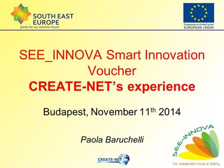 SEE_INNOVA Smart Innovation Voucher CREATE-NET’s experience Budapest, November 11 th 2014 Paola Baruchelli.
