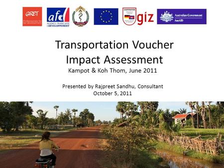 Transportation Voucher Impact Assessment Kampot & Koh Thom, June 2011 Presented by Rajpreet Sandhu, Consultant October 5, 2011.