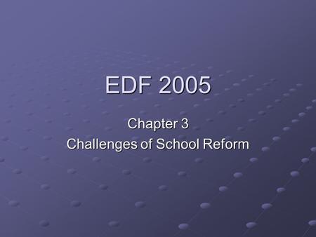 EDF 2005 Chapter 3 Challenges of School Reform. Change: Educators’ Constant Companion Is change comfortable? Education changed by social and political.