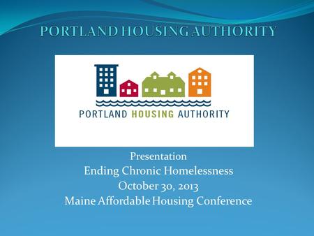 Presentation Ending Chronic Homelessness October 30, 2013 Maine Affordable Housing Conference.