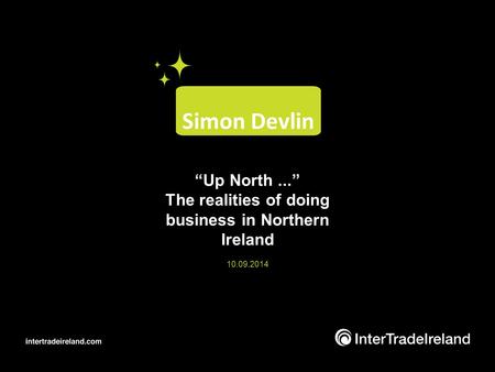“Up North...” The realities of doing business in Northern Ireland 10.09.2014 Simon Devlin.