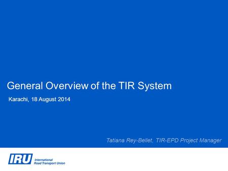 General Overview of the TIR System Karachi, 18 August 2014 Tatiana Rey-Bellet, TIR-EPD Project Manager.