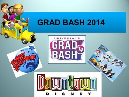 GRAD BASH 2014. DECEMBER 3, 2013 Parent Meeting 2 ND Payment of $175.00 due Pick up medical forms and permission slips.