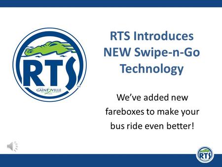 RTS Introduces NEW Swipe-n-Go Technology We’ve added new fareboxes to make your bus ride even better!