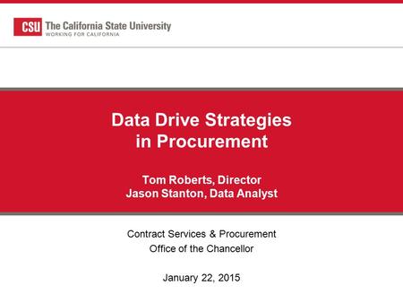 Data Drive Strategies in Procurement Tom Roberts, Director Jason Stanton, Data Analyst Contract Services & Procurement Office of the Chancellor January.
