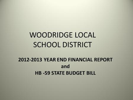 WOODRIDGE LOCAL SCHOOL DISTRICT 2012-2013 YEAR END FINANCIAL REPORT and HB -59 STATE BUDGET BILL.