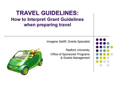 TRAVEL GUIDELINES: How to Interpret Grant Guidelines when preparing travel Imogene Setliff, Grants Specialist Radford University Office of Sponsored Programs.