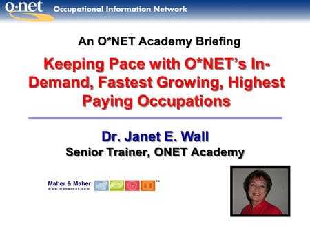 Keeping Pace with O*NET’s In- Demand, Fastest Growing, Highest Paying Occupations Dr. Janet E. Wall Senior Trainer, ONET Academy Dr. Janet E. Wall Senior.
