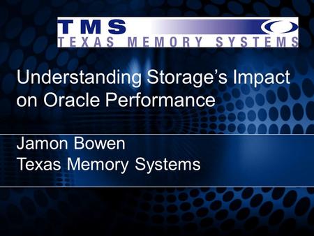Understanding Storage’s Impact on Oracle Performance Jamon Bowen Texas Memory Systems.