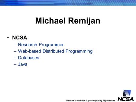 National Center for Supercomputing Applications 259 th fastest computer in the world Michael Remijan NCSA –Research Programmer –Web-based Distributed Programming.