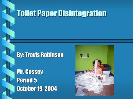 Toilet Paper Disintegration By: Travis Robinson Mr. Cossey Period 5 October 19, 2004.