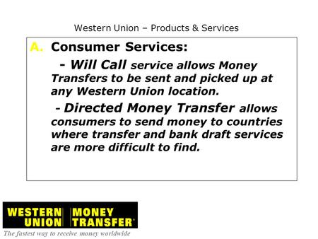 Western Union – Products & Services A. A.Consumer Services: - Will Call service allows Money Transfers to be sent and picked up at any Western Union location.