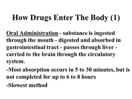 How Drugs Enter The Body (1) Oral Administration - substance is ingested through the mouth - digested and absorbed in gastrointestinal tract - passes through.