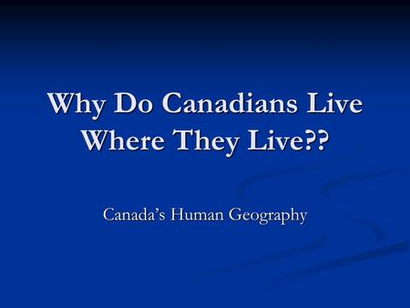 Why Do Canadians Live Where They Live??