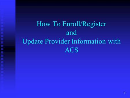 1 How To Enroll/Register and Update Provider Information with ACS.