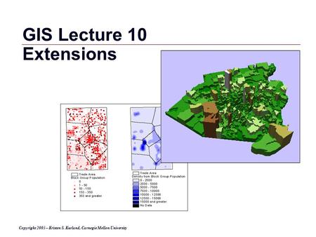 GIS 1 Copyright 2005 – Kristen S. Kurland, Carnegie Mellon University GIS Lecture 10 Extensions.