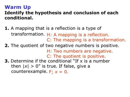 Warm Up Identify the hypothesis and conclusion of each conditional. 1. A mapping that is a reflection is a type of transformation. 2. The quotient of two.