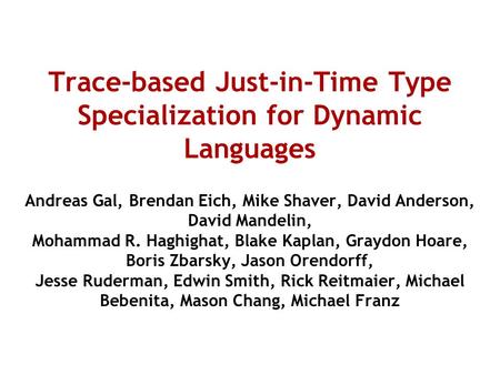 Trace-based Just-in-Time Type Specialization for Dynamic Languages Andreas Gal, Brendan Eich, Mike Shaver, David Anderson, David Mandelin, Mohammad R.