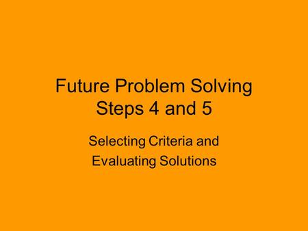 Future Problem Solving Steps 4 and 5 Selecting Criteria and Evaluating Solutions.