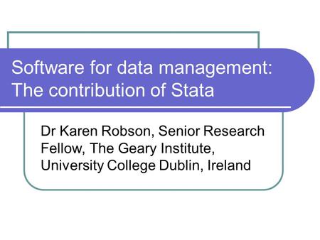 Software for data management: The contribution of Stata Dr Karen Robson, Senior Research Fellow, The Geary Institute, University College Dublin, Ireland.
