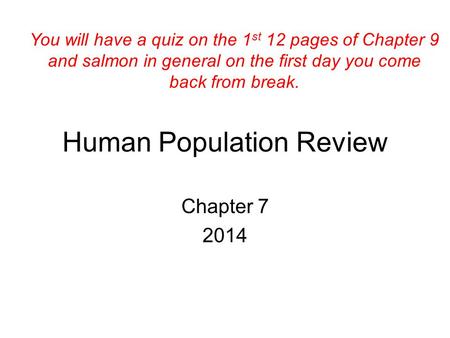Human Population Review Chapter 7 2014 You will have a quiz on the 1 st 12 pages of Chapter 9 and salmon in general on the first day you come back from.