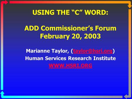 USING THE “C” WORD: ADD Commissioner’s Forum February 20, 2003 Marianne Taylor, Human Services Research Institute