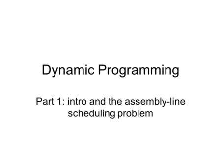 Dynamic Programming Part 1: intro and the assembly-line scheduling problem.