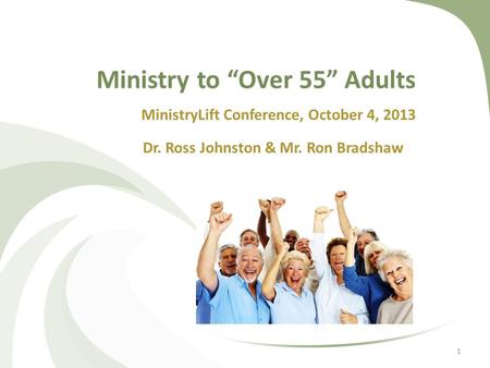 Ministry to “Over 55” Adults MinistryLift Conference, October 4, 2013 Dr. Ross Johnston & Mr. Ron Bradshaw 1.