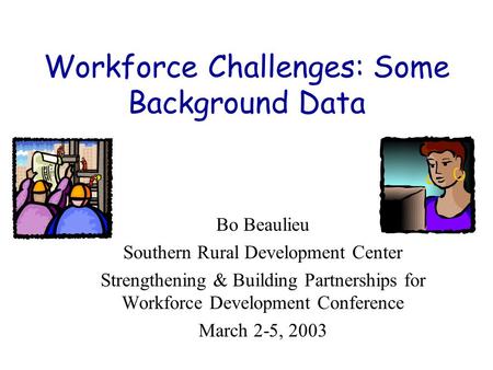 Workforce Challenges: Some Background Data Bo Beaulieu Southern Rural Development Center Strengthening & Building Partnerships for Workforce Development.