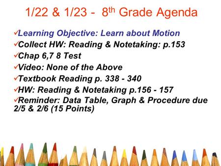 1/22 & 1/23 - 8 th Grade Agenda Learning Objective: Learn about Motion Collect HW: Reading & Notetaking: p.153 Chap 6,7 8 Test Video: None of the Above.