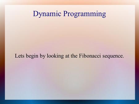 Dynamic Programming Lets begin by looking at the Fibonacci sequence.