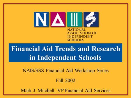 NAIS/SSS Financial Aid Workshop Series Fall 2002 Mark J. Mitchell, VP Financial Aid Services Financial Aid Trends and Research in Independent Schools.