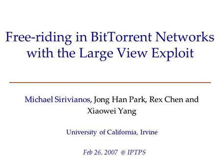 Free-riding in BitTorrent Networks with the Large View Exploit Michael Sirivianos, Jong Han Park, Rex Chen and Xiaowei Yang University of California, Irvine.