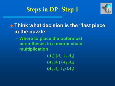 Steps in DP: Step 1 Think what decision is the “last piece in the puzzle” –Where to place the outermost parentheses in a matrix chain multiplication (A.