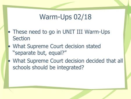 Warm-Ups 02/18 These need to go in UNIT III Warm-Ups Section What Supreme Court decision stated “separate but, equal?” What Supreme Court decision decided.