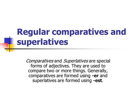 Regular comparatives and superlatives Comparatives and Superlatives are special forms of adjectives. They are used to compare two or more things. Generally,