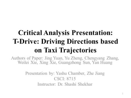 Critical Analysis Presentation: T-Drive: Driving Directions based on Taxi Trajectories Authors of Paper: Jing Yuan, Yu Zheng, Chengyang Zhang, Weilei Xie,