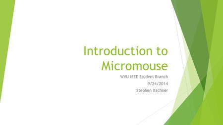 Introduction to Micromouse WVU IEEE Student Branch 9/24/2014 Stephen Itschner.