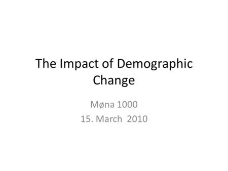 The Impact of Demographic Change Møna 1000 15. March 2010.