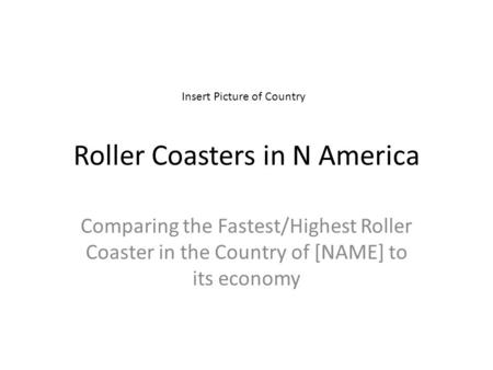 Roller Coasters in N America Comparing the Fastest/Highest Roller Coaster in the Country of [NAME] to its economy Insert Picture of Country.