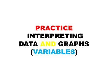 PRACTICE INTERPRETING DATA AND GRAPHS (VARIABLES)